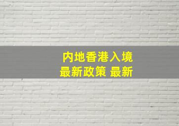 内地香港入境最新政策 最新